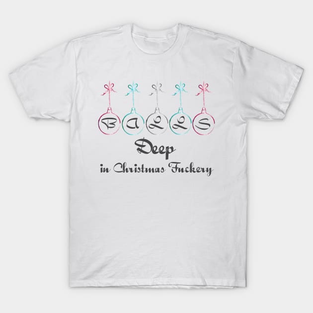 Balls Deep in Christmas Fuckery T-Shirt by Wanderer Bat